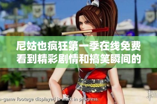 尼姑也疯狂第一季在线免费看到精彩剧情和搞笑瞬间的最佳推荐