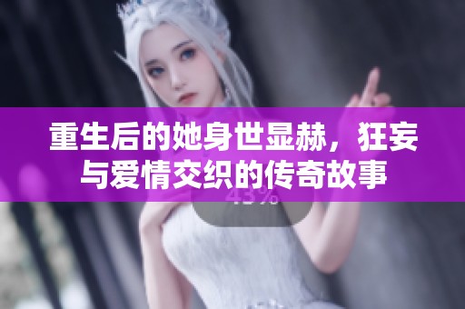 重生后的她身世显赫，狂妄与爱情交织的传奇故事