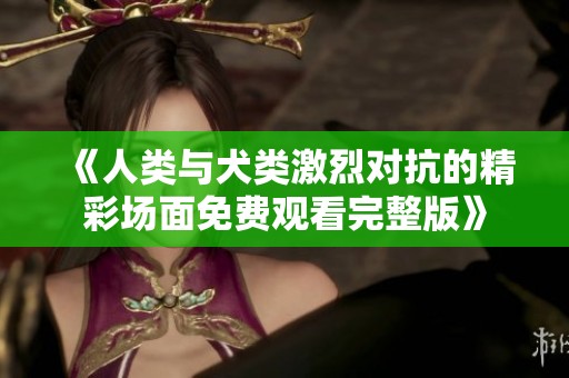 《人类与犬类激烈对抗的精彩场面免费观看完整版》