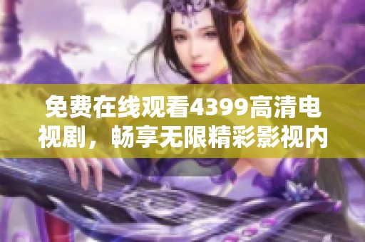 免费在线观看4399高清电视剧，畅享无限精彩影视内容新选择