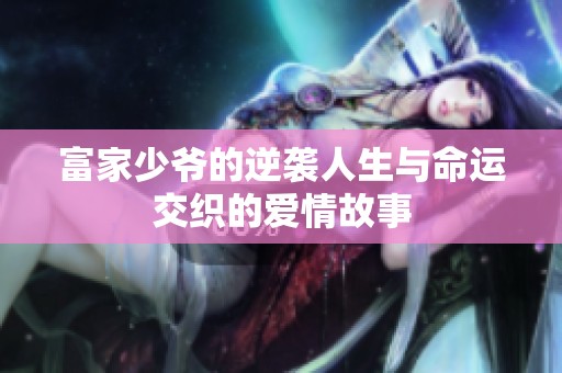富家少爷的逆袭人生与命运交织的爱情故事