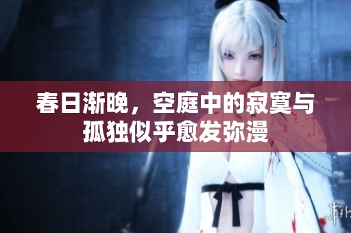 春日渐晚，空庭中的寂寞与孤独似乎愈发弥漫