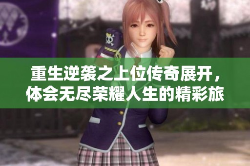 重生逆袭之上位传奇展开，体会无尽荣耀人生的精彩旅程