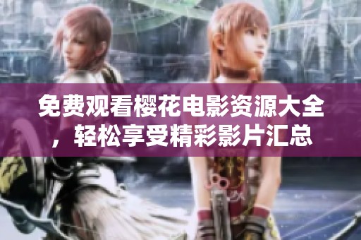免费观看樱花电影资源大全，轻松享受精彩影片汇总