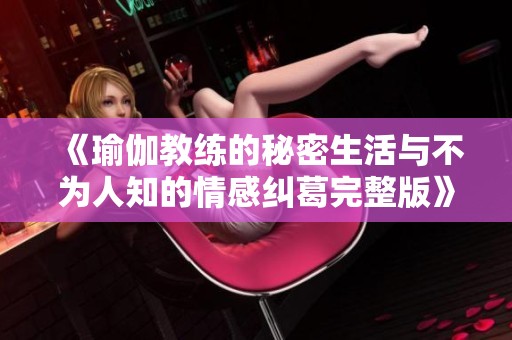 《瑜伽教练的秘密生活与不为人知的情感纠葛完整版》