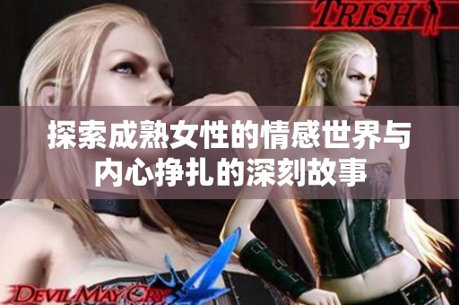 探索成熟女性的情感世界与内心挣扎的深刻故事