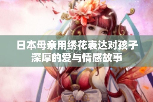 日本母亲用绣花表达对孩子深厚的爱与情感故事