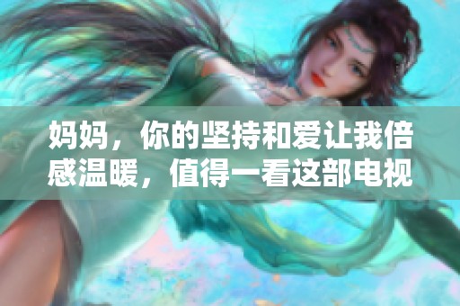 妈妈，你的坚持和爱让我倍感温暖，值得一看这部电视剧