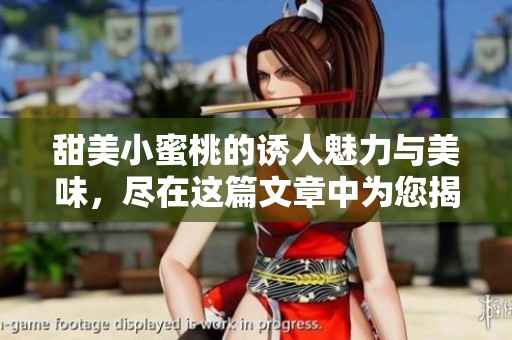甜美小蜜桃的诱人魅力与美味，尽在这篇文章中为您揭晓