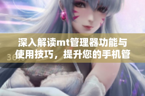 深入解读mt管理器功能与使用技巧，提升您的手机管理效率
