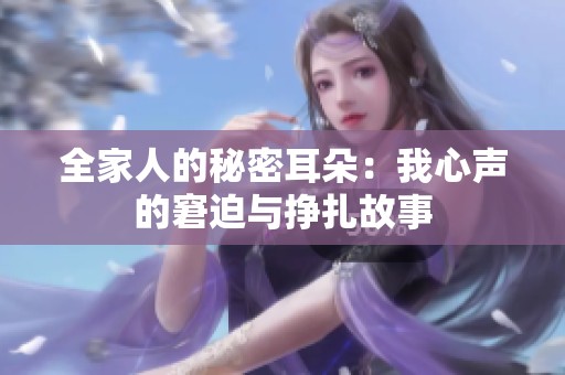 全家人的秘密耳朵：我心声的窘迫与挣扎故事