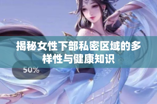 揭秘女性下部私密区域的多样性与健康知识