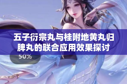 五子衍宗丸与桂附地黄丸归脾丸的联合应用效果探讨