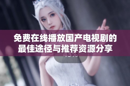 免费在线播放国产电视剧的最佳途径与推荐资源分享