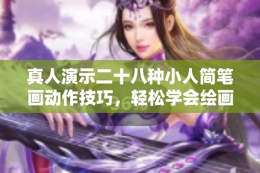 真人演示二十八种小人简笔画动作技巧，轻松学会绘画乐趣