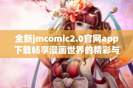 全新jmcomic2.0官网app下载畅享漫画世界的精彩与乐趣
