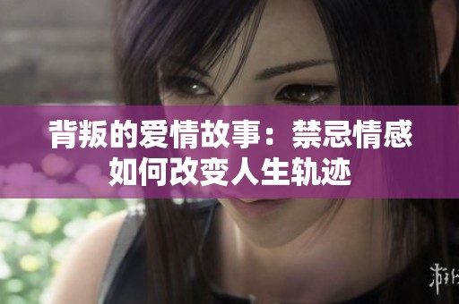 背叛的爱情故事：禁忌情感如何改变人生轨迹