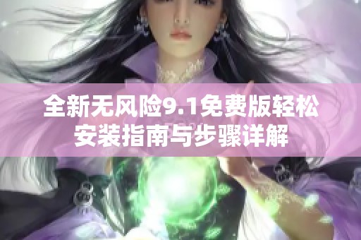 全新无风险9.1免费版轻松安装指南与步骤详解