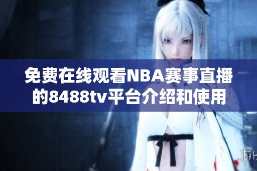 免费在线观看NBA赛事直播的8488tv平台介绍和使用指南