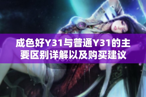 成色好Y31与普通Y31的主要区别详解以及购买建议