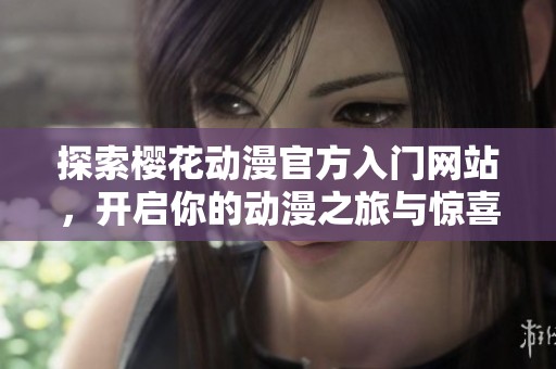探索樱花动漫官方入门网站，开启你的动漫之旅与惊喜体验