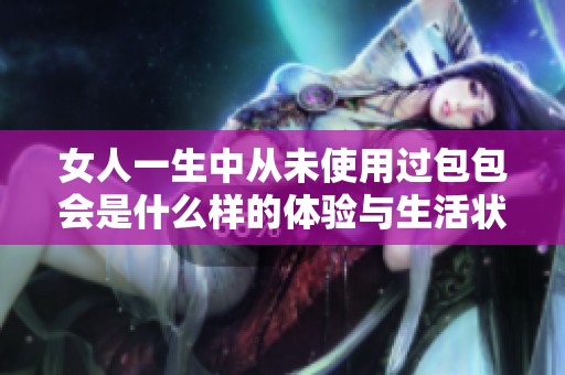 女人一生中从未使用过包包会是什么样的体验与生活状态