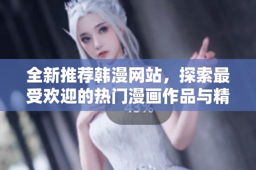 全新推荐韩漫网站，探索最受欢迎的热门漫画作品与精彩内容