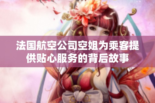 法国航空公司空姐为乘客提供贴心服务的背后故事