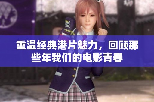 重温经典港片魅力，回顾那些年我们的电影青春