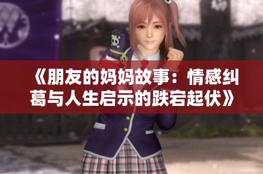 《朋友的妈妈故事：情感纠葛与人生启示的跌宕起伏》