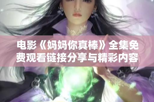 电影《妈妈你真棒》全集免费观看链接分享与精彩内容探讨