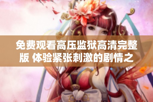 免费观看高压监狱高清完整版 体验紧张刺激的剧情之旅