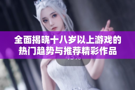 全面揭晓十八岁以上游戏的热门趋势与推荐精彩作品