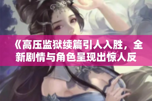 《高压监狱续篇引人入胜，全新剧情与角色呈现出惊人反转》