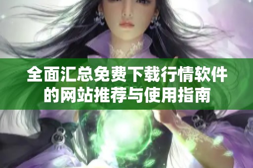 全面汇总免费下载行情软件的网站推荐与使用指南