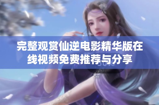 完整观赏仙逆电影精华版在线视频免费推荐与分享