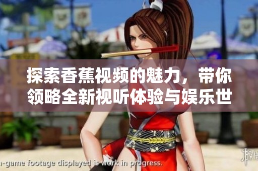 探索香蕉视频的魅力，带你领略全新视听体验与娱乐世界