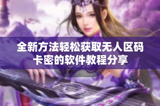 全新方法轻松获取无人区码卡密的软件教程分享