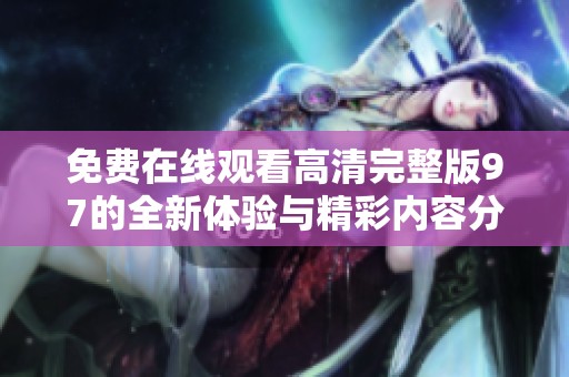 免费在线观看高清完整版97的全新体验与精彩内容分享