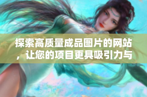 探索高质量成品图片的网站，让您的项目更具吸引力与创意