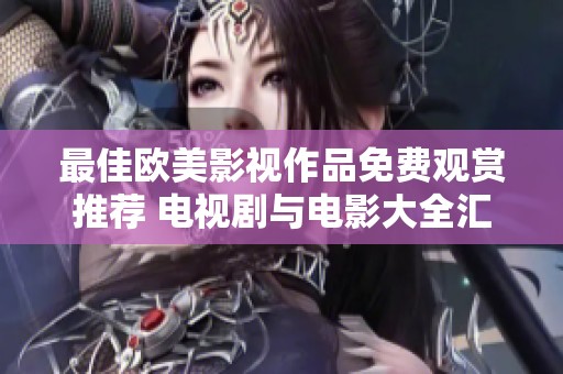 最佳欧美影视作品免费观赏推荐 电视剧与电影大全汇总