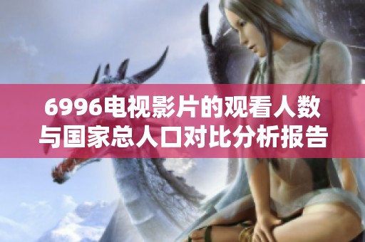 6996电视影片的观看人数与国家总人口对比分析报告