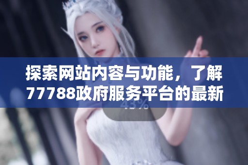 探索网站内容与功能，了解77788政府服务平台的最新动态与信息