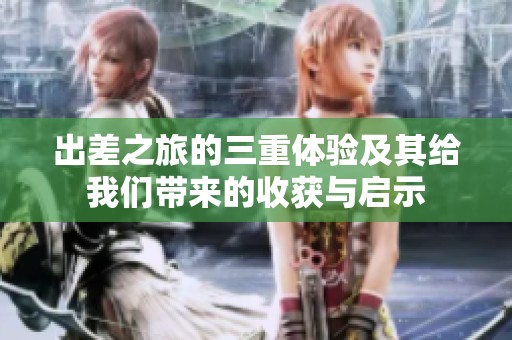 出差之旅的三重体验及其给我们带来的收获与启示