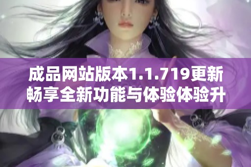 成品网站版本1.1.719更新畅享全新功能与体验体验升级指南