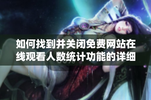 如何找到并关闭免费网站在线观看人数统计功能的详细指南