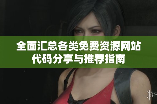 全面汇总各类免费资源网站代码分享与推荐指南