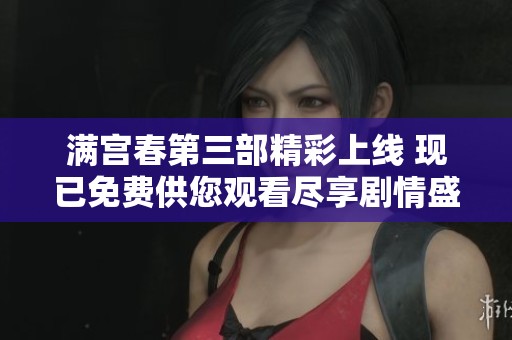 满宫春第三部精彩上线 现已免费供您观看尽享剧情盛宴