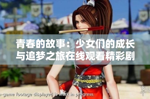 青春的故事：少女们的成长与追梦之旅在线观看精彩剧情