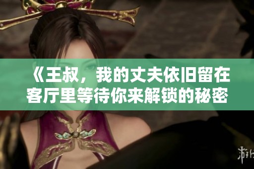 《王叔，我的丈夫依旧留在客厅里等待你来解锁的秘密》